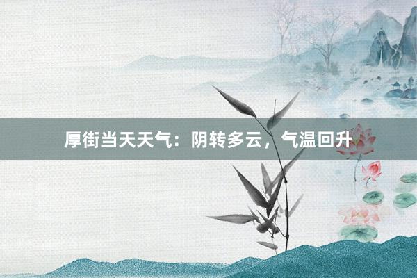 厚街当天天气：阴转多云，气温回升